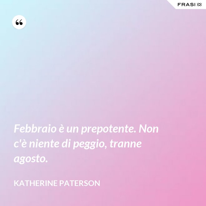 Febbraio è un prepotente. Non c'è niente di peggio, tranne agosto. - Katherine Paterson