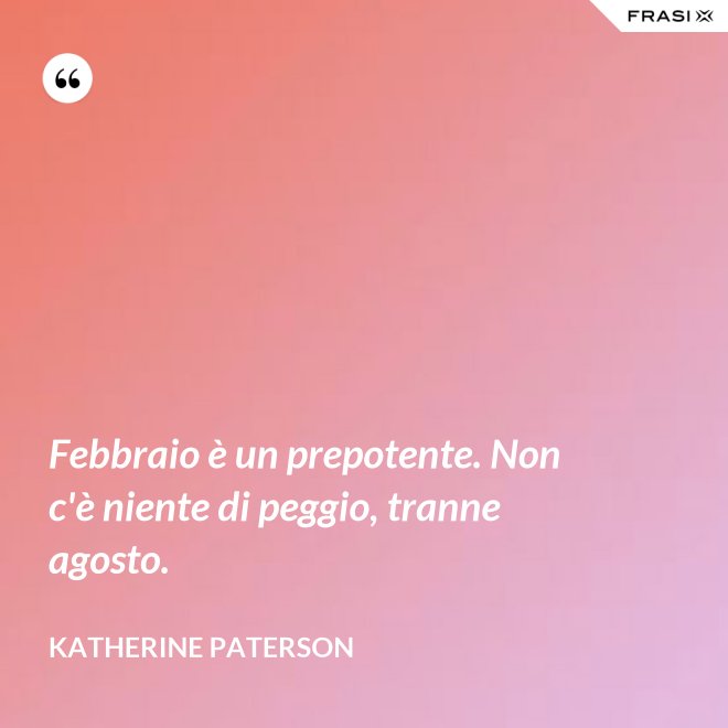 Febbraio è un prepotente. Non c'è niente di peggio, tranne agosto. - Katherine Paterson