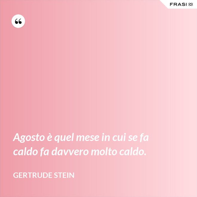 Agosto è quel mese in cui se fa caldo fa davvero molto caldo. - Gertrude Stein