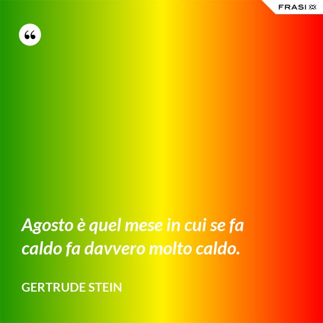 Agosto è quel mese in cui se fa caldo fa davvero molto caldo. - Gertrude Stein