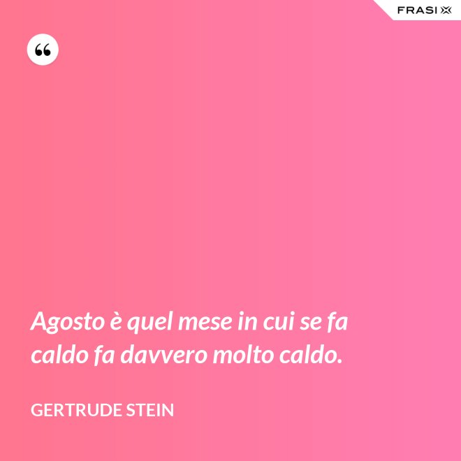 Agosto è quel mese in cui se fa caldo fa davvero molto caldo. - Gertrude Stein