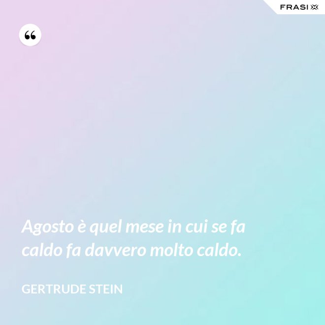 Agosto è quel mese in cui se fa caldo fa davvero molto caldo. - Gertrude Stein