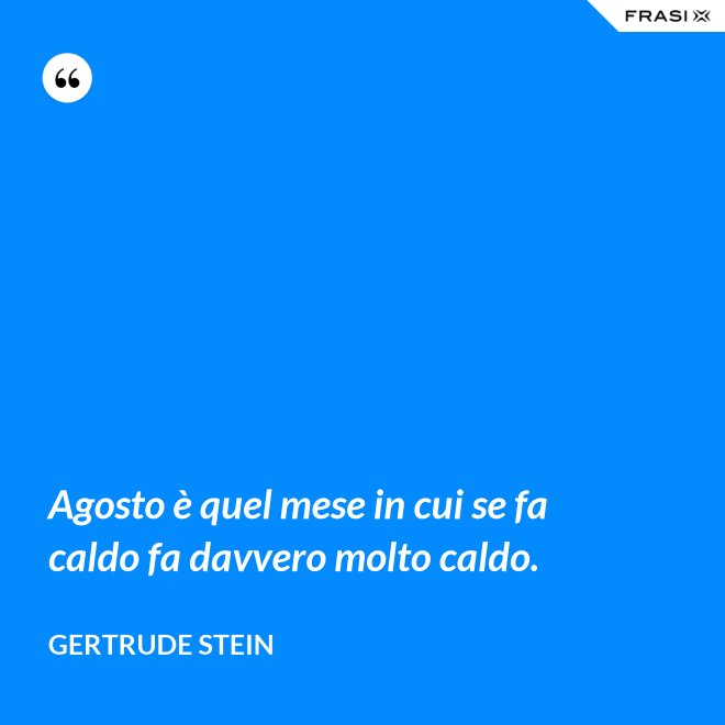 Agosto è quel mese in cui se fa caldo fa davvero molto caldo. - Gertrude Stein