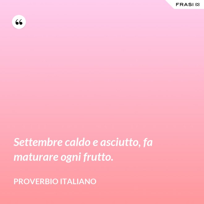 Settembre caldo e asciutto, fa maturare ogni frutto. - Proverbio italiano