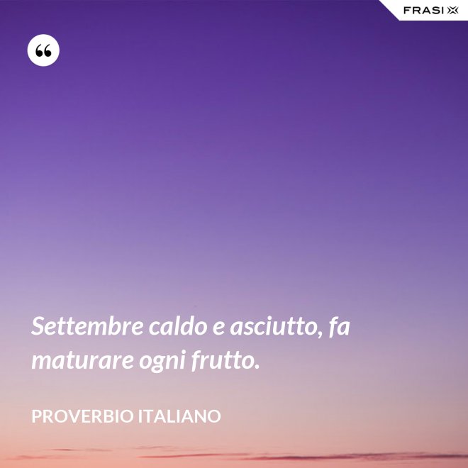 Settembre caldo e asciutto, fa maturare ogni frutto. - Proverbio italiano