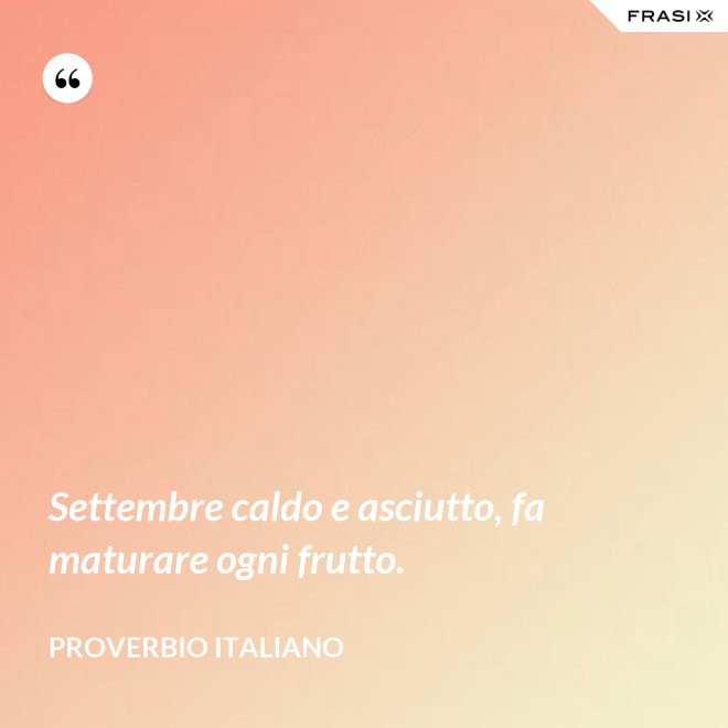 Settembre caldo e asciutto, fa maturare ogni frutto. - Proverbio italiano