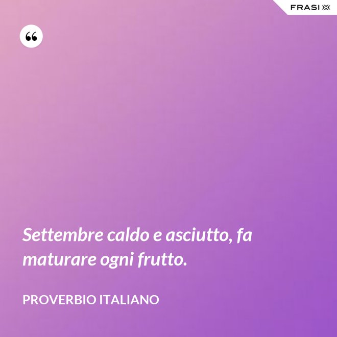 Settembre caldo e asciutto, fa maturare ogni frutto. - Proverbio italiano