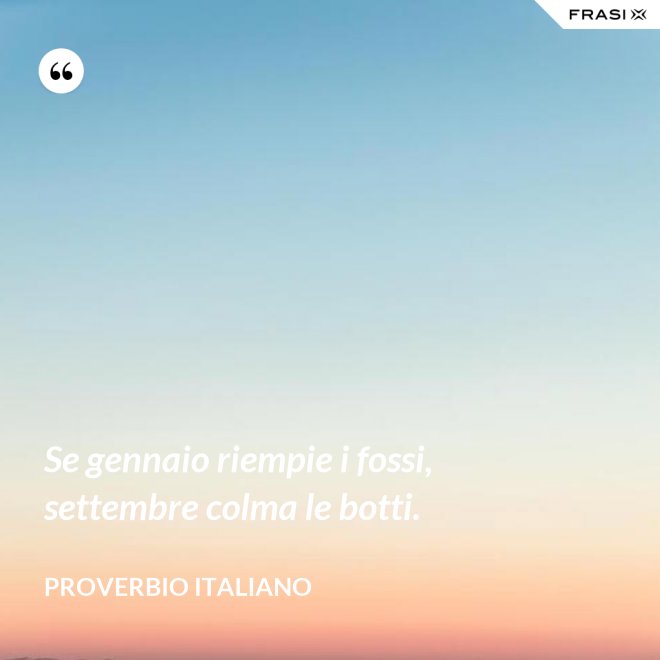 Se gennaio riempie i fossi, settembre colma le botti. - Proverbio italiano