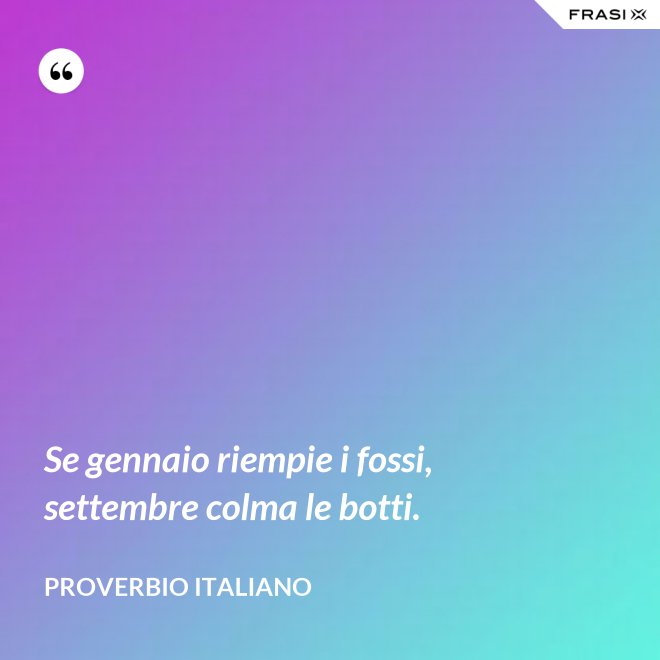 Se gennaio riempie i fossi, settembre colma le botti. - Proverbio italiano