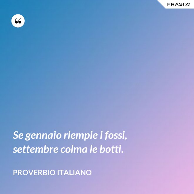 Se gennaio riempie i fossi, settembre colma le botti. - Proverbio italiano