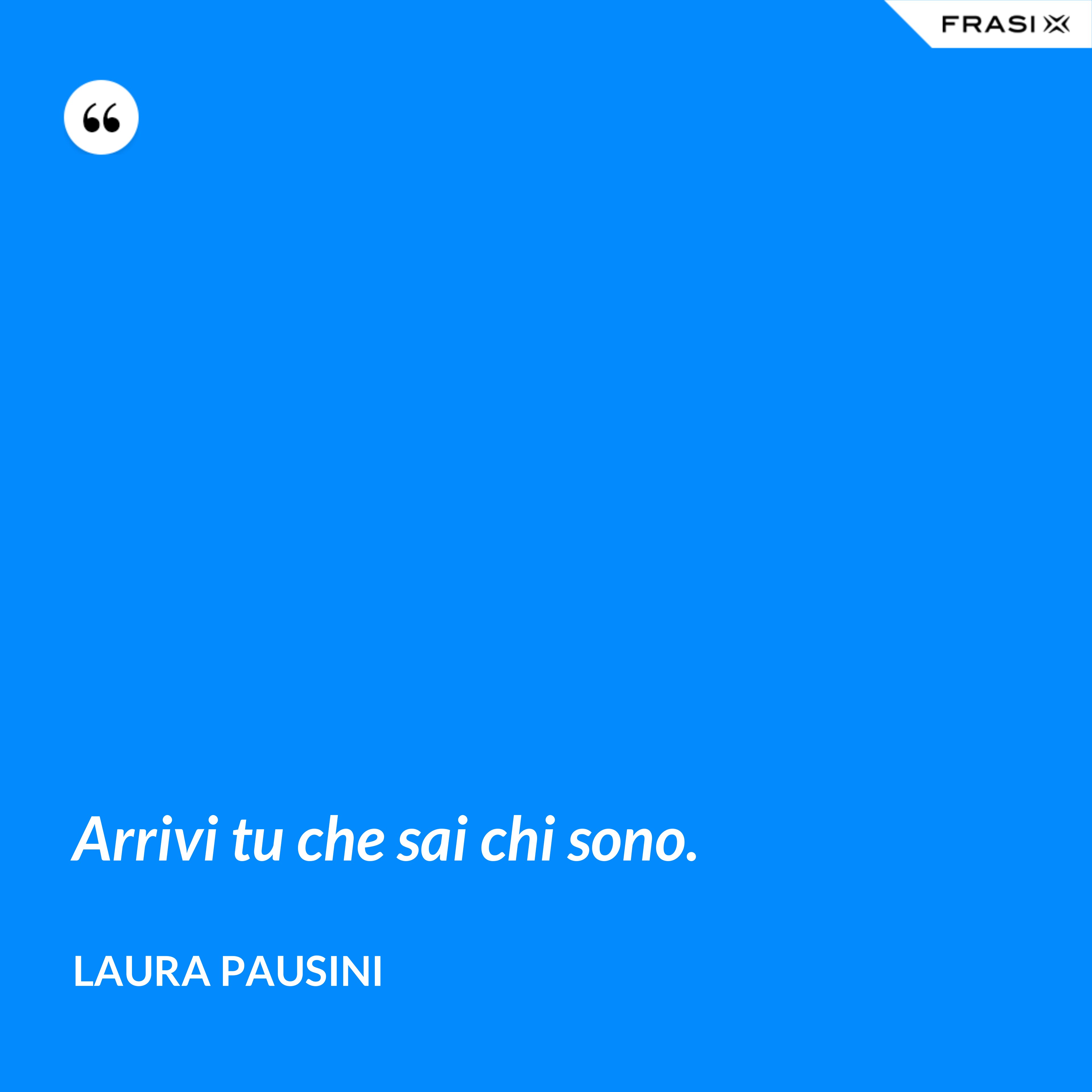 Arrivi tu che sai chi sono. - Laura Pausini