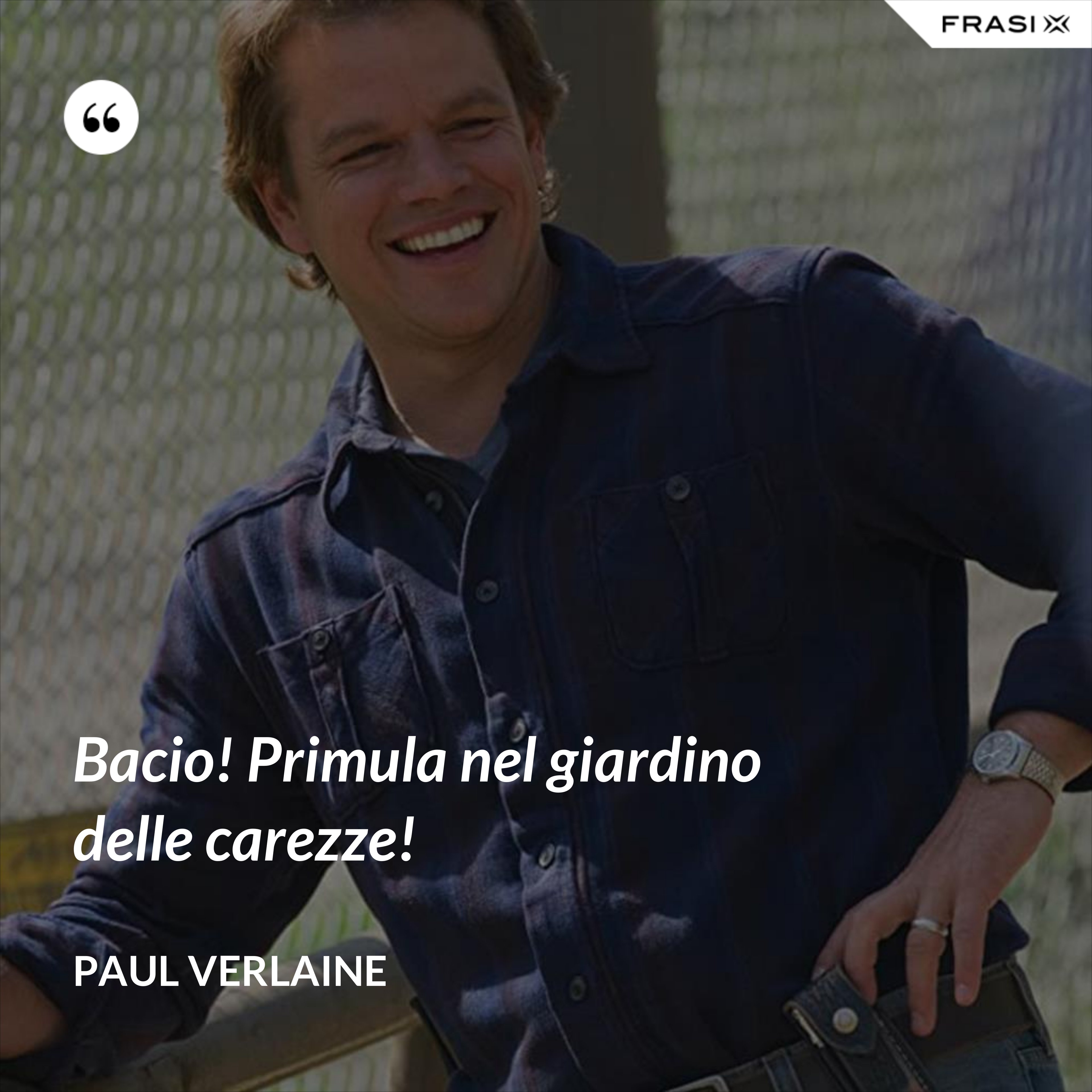 Bacio! Primula nel giardino delle carezze! - Paul Verlaine