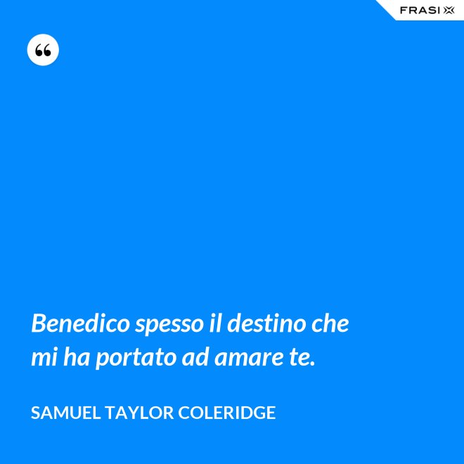 Benedico spesso il destino che mi ha portato ad amare te. - Samuel Taylor Coleridge
