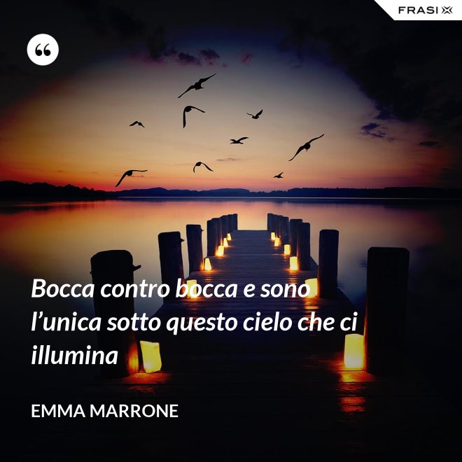 Bocca contro bocca e sono l’unica sotto questo cielo che ci illumina - Emma Marrone