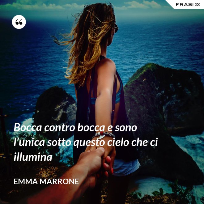 Bocca contro bocca e sono l’unica sotto questo cielo che ci illumina - Emma Marrone