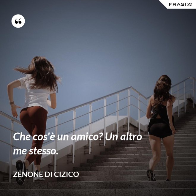 Che cos'è un amico? Un altro me stesso. - Zenone di Cizico