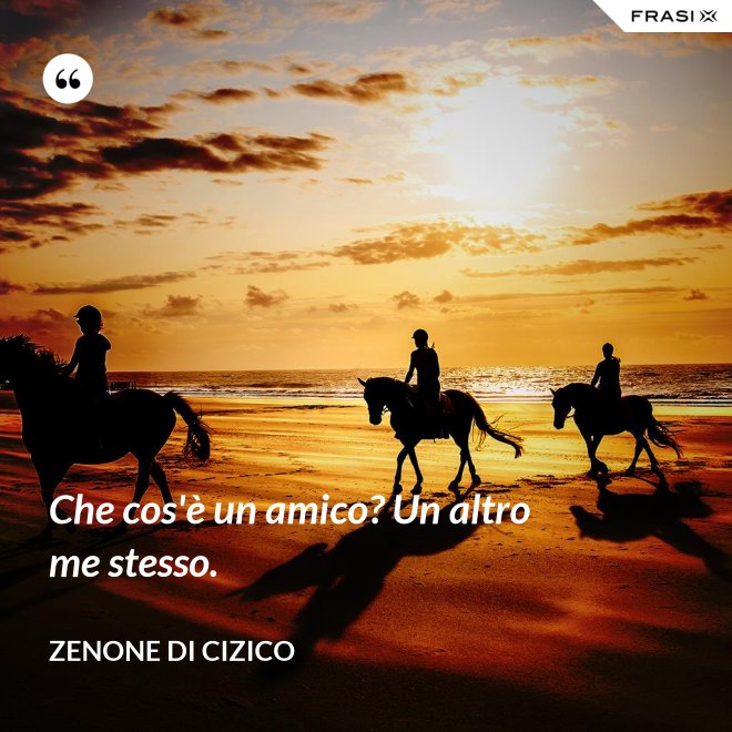 Che cos'è un amico? Un altro me stesso. - Zenone di Cizico
