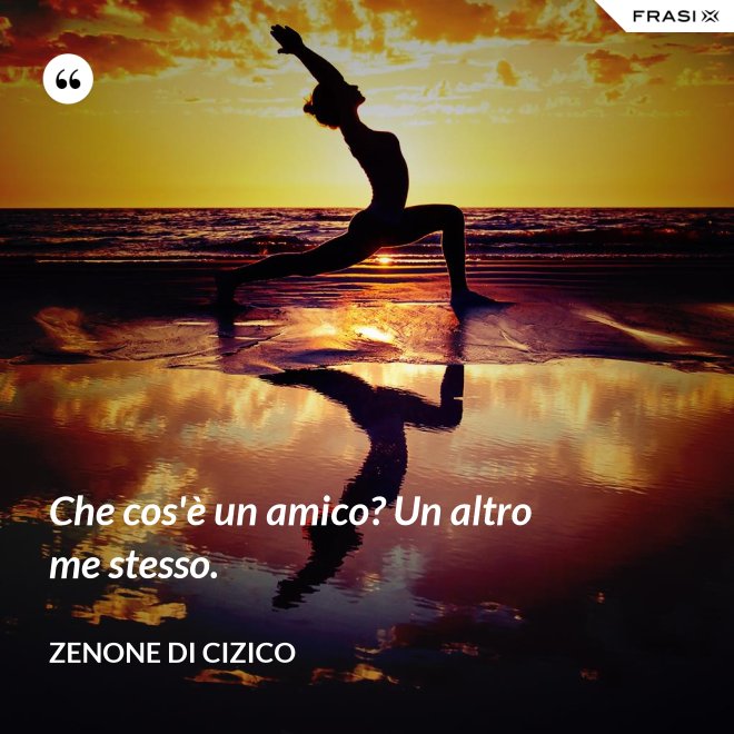 Che cos'è un amico? Un altro me stesso. - Zenone di Cizico