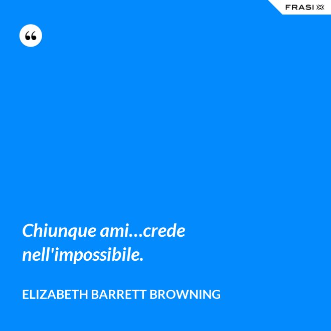 Chiunque ami…crede nell'impossibile. - Elizabeth Barrett Browning