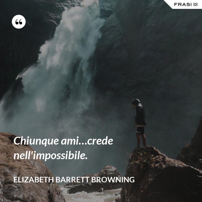 Chiunque ami…crede nell'impossibile. - Elizabeth Barrett Browning
