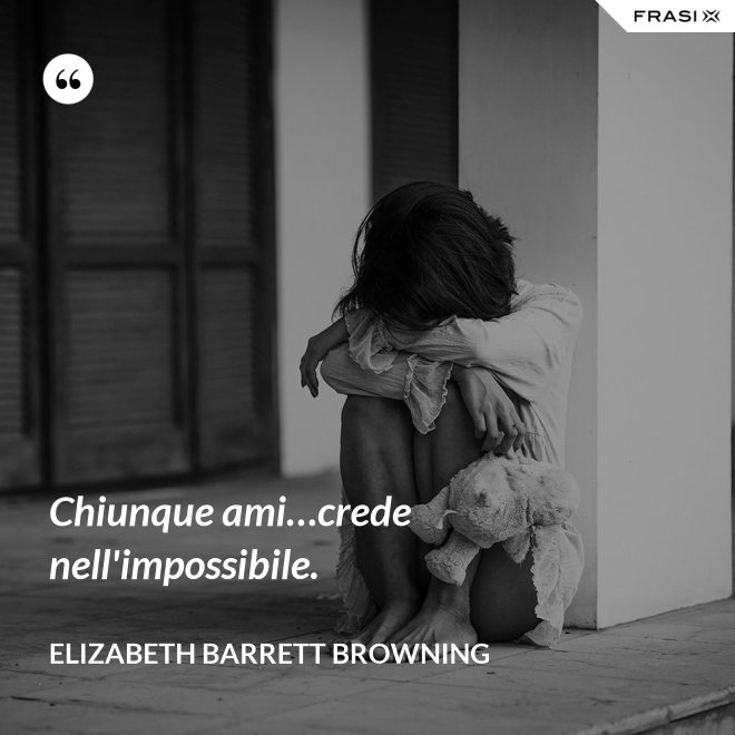 Chiunque ami…crede nell'impossibile. - Elizabeth Barrett Browning