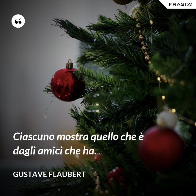Ciascuno mostra quello che è dagli amici che ha. - Gustave Flaubert