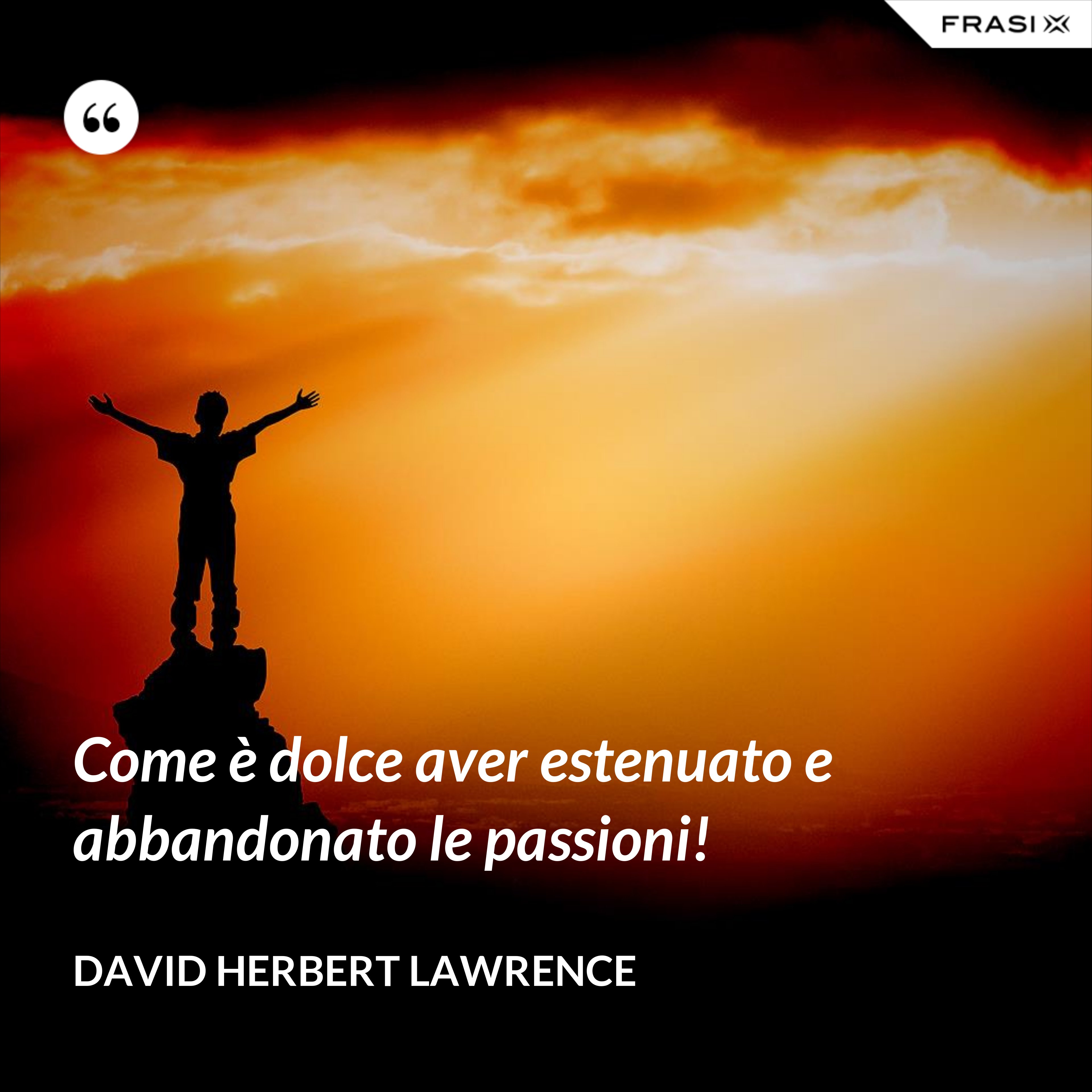 Come è dolce aver estenuato e abbandonato le passioni! - David Herbert Lawrence