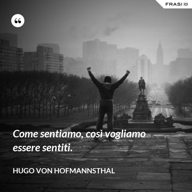 Come sentiamo, così vogliamo essere sentiti. - Hugo von Hofmannsthal
