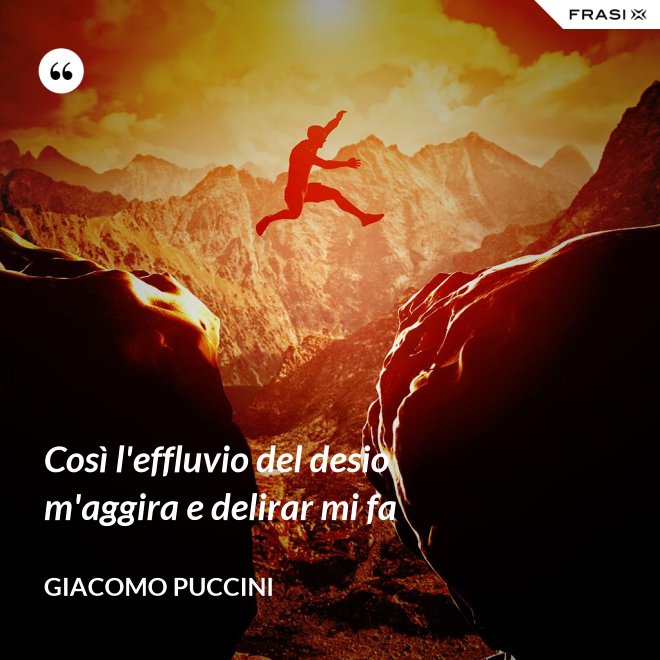 Così l'effluvio del desio m'aggira e delirar mi fa - Giacomo Puccini