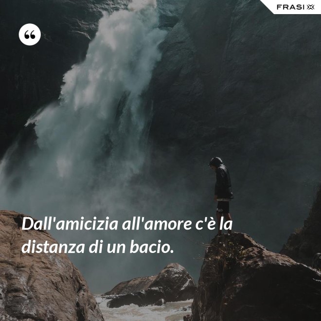 Dall'amicizia all'amore c'è la distanza di un bacio. - Anonimo