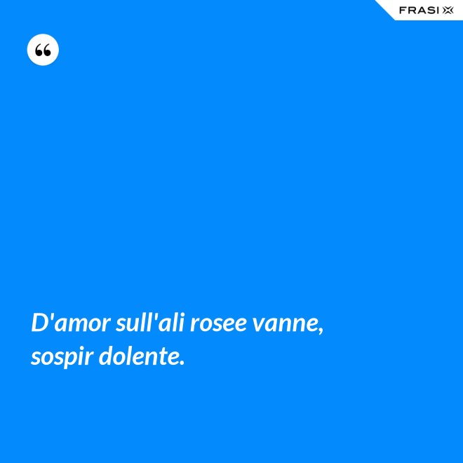 D'amor sull'ali rosee vanne, sospir dolente. - Anonimo