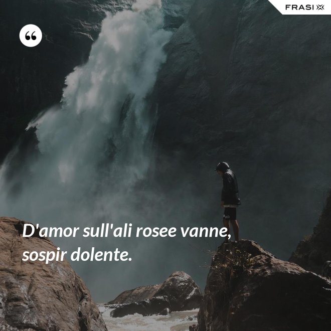 D'amor sull'ali rosee vanne, sospir dolente. - Anonimo