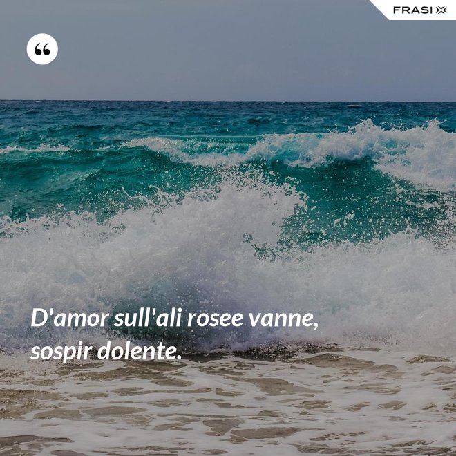 D'amor sull'ali rosee vanne, sospir dolente. - Anonimo