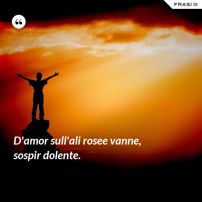 D'amor sull'ali rosee vanne, sospir dolente. - Anonimo