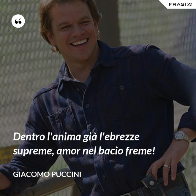Dentro l'anima già l'ebrezze supreme, amor nel bacio freme! - Giacomo Puccini