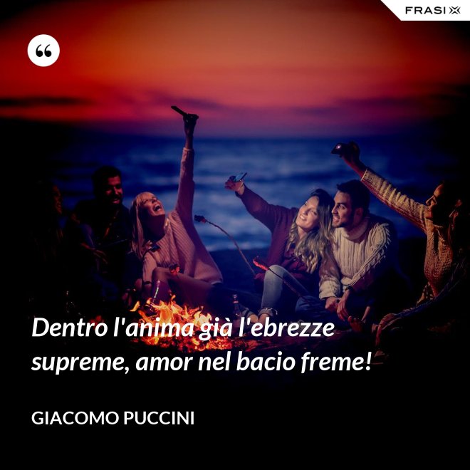 Dentro l'anima già l'ebrezze supreme, amor nel bacio freme! - Giacomo Puccini