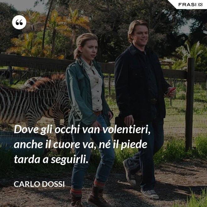 Dove gli occhi van volentieri, anche il cuore va, né il piede tarda a seguirli. - Carlo Dossi
