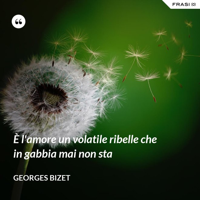 È l'amore un volatile ribelle che in gabbia mai non sta - Georges Bizet