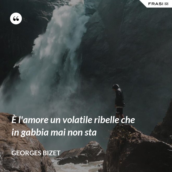 È l'amore un volatile ribelle che in gabbia mai non sta - Georges Bizet