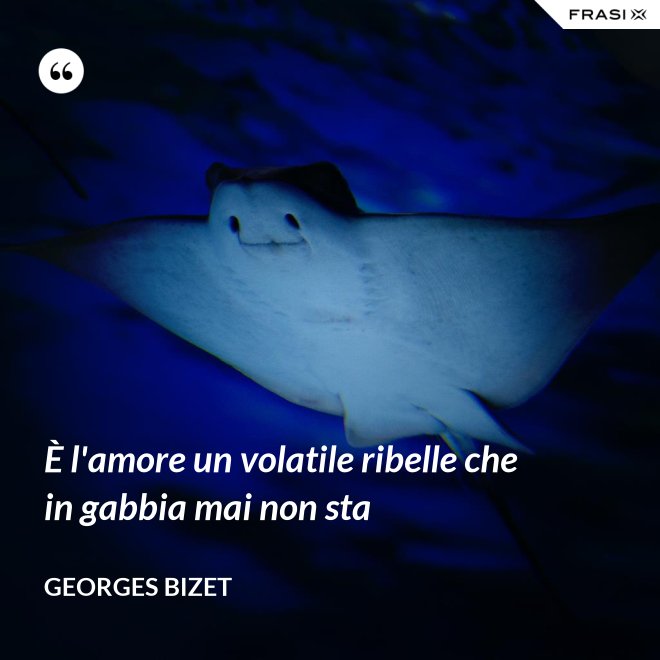 È l'amore un volatile ribelle che in gabbia mai non sta - Georges Bizet