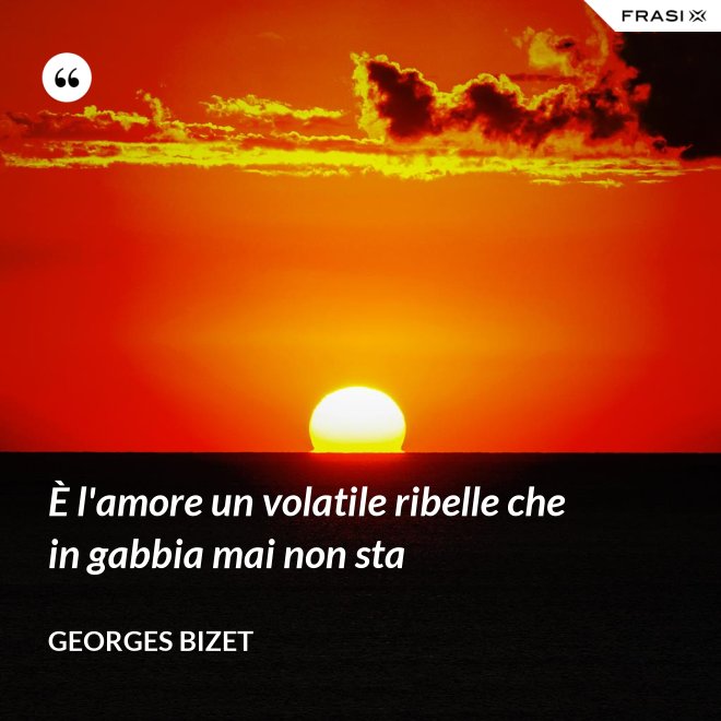 È l'amore un volatile ribelle che in gabbia mai non sta - Georges Bizet
