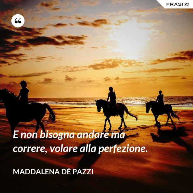 E non bisogna andare ma correre, volare alla perfezione. - Maddalena dÈ Pazzi