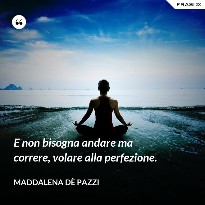 E non bisogna andare ma correre, volare alla perfezione. - Maddalena dÈ Pazzi