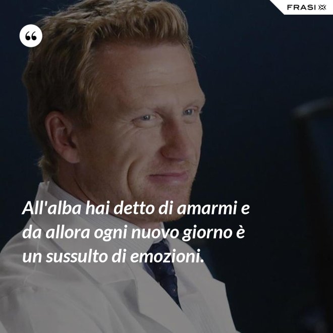 All'alba hai detto di amarmi e da allora ogni nuovo giorno è un sussulto di emozioni. - Anonimo