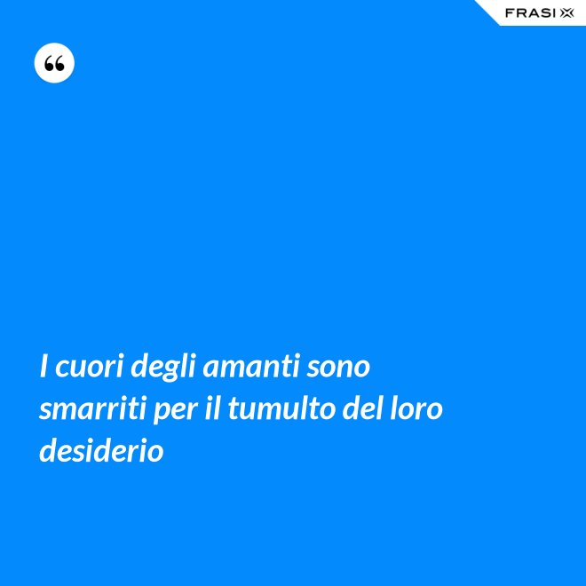 I cuori degli amanti sono smarriti per il tumulto del loro desiderio - Anonimo