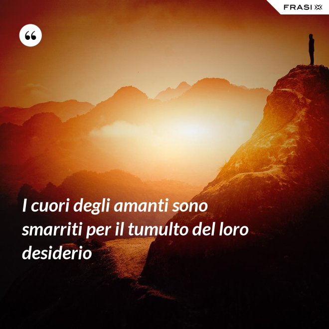 I cuori degli amanti sono smarriti per il tumulto del loro desiderio - Anonimo