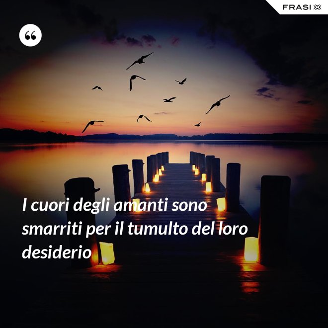 I cuori degli amanti sono smarriti per il tumulto del loro desiderio - Anonimo