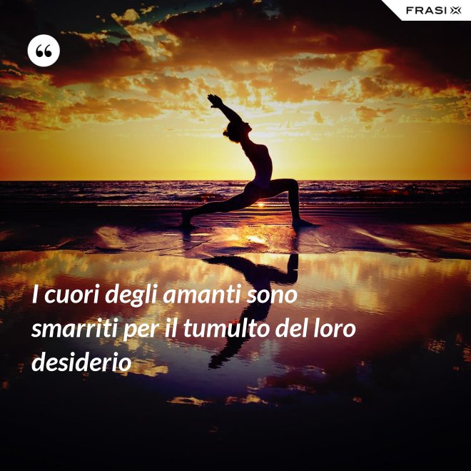 I cuori degli amanti sono smarriti per il tumulto del loro desiderio - Anonimo