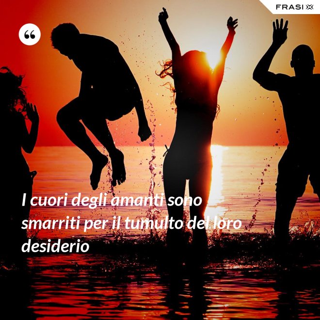 I cuori degli amanti sono smarriti per il tumulto del loro desiderio - Anonimo