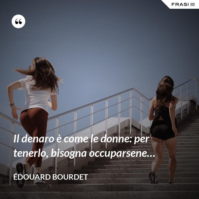Il denaro è come le donne: per tenerlo, bisogna occuparsene… - Édouard Bourdet